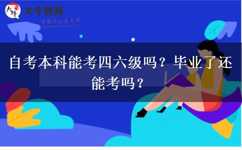 自考本科能考四六級(jí)嗎？畢業(yè)了還能考嗎？