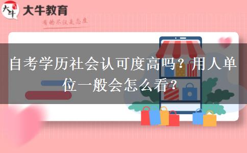 自考學(xué)歷社會(huì)認(rèn)可度高嗎？用人單位一般會(huì)怎么看？
