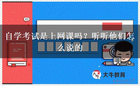 自學(xué)考試是上網(wǎng)課嗎？聽聽他們怎么說的