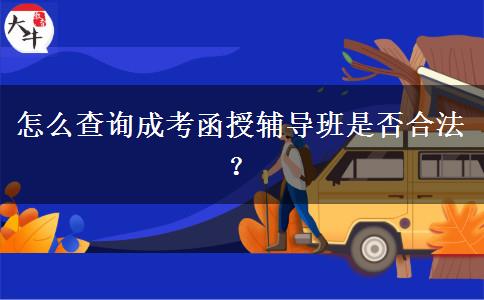 怎么查詢成考函授輔導(dǎo)班是否合法？