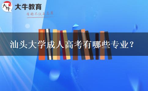 汕頭大學(xué)成人高考有哪些專業(yè)？