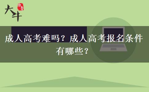 成人高考難嗎？成人高考報(bào)名條件有哪些？