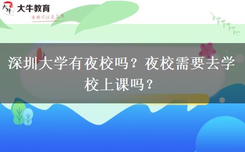 深圳大學(xué)有夜校嗎？夜校需要去學(xué)校上課嗎？