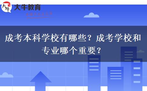 成考本科學(xué)校有哪些？成考學(xué)校和專業(yè)哪個(gè)重要？