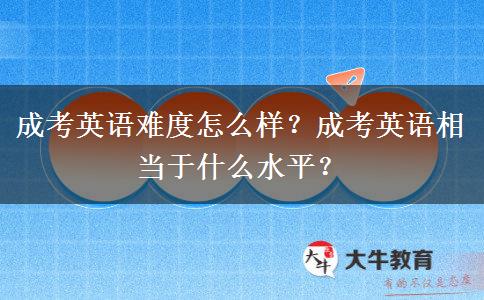 成考英語(yǔ)難度怎么樣？成考英語(yǔ)相當(dāng)于什么水平？