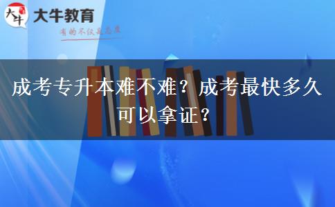 成考專升本難不難？成考最快多久可以拿證？
