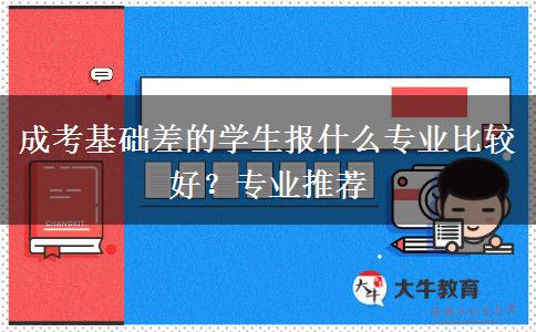 成考基礎(chǔ)差的學(xué)生報什么專業(yè)比較好？專業(yè)推薦