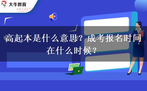 高起本是什么意思？成考報名時間在什么時候？
