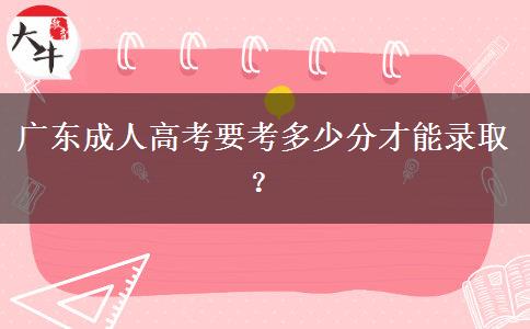 廣東成人高考要考多少分才能錄??？