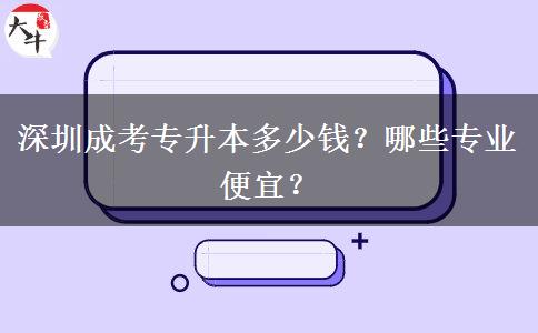 深圳成考專升本多少錢？哪些專業(yè)便宜？