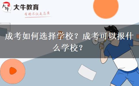 成考如何選擇學(xué)校？成考可以報(bào)什么學(xué)校？
