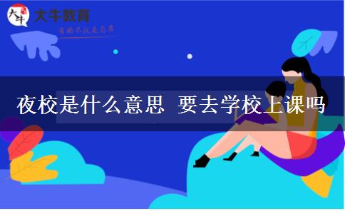 夜校是什么意思 要去學(xué)校上課嗎