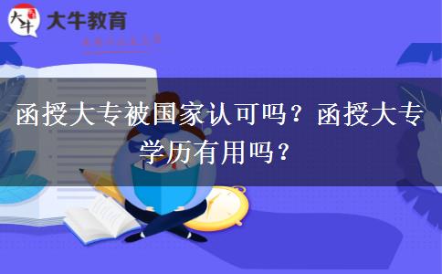 函授大專(zhuān)被國(guó)家認(rèn)可嗎？函授大專(zhuān)學(xué)歷有用嗎？