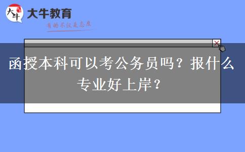 函授本科可以考公務員嗎？報什么專業(yè)好上岸？