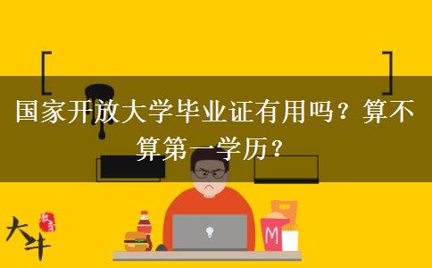 國家開放大學畢業(yè)證有用嗎？算不算第一學歷？