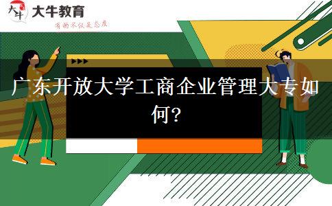 廣東開放大學工商企業(yè)管理大專如何?
