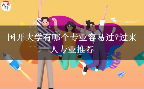 國開大學(xué)有哪個專業(yè)容易過?過來人專業(yè)推薦