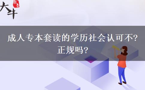 成人專本套讀的學(xué)歷社會認(rèn)可不?正規(guī)嗎?