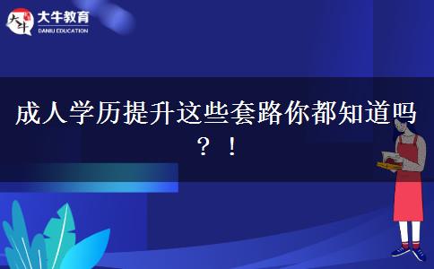 成人學歷提升這些套路你都知道嗎? !