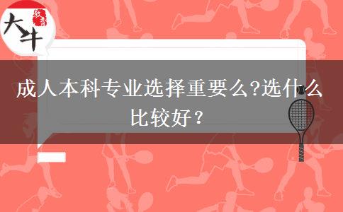 成人本科專業(yè)選擇重要么?選什么比較好？