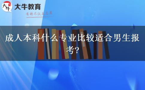 成人本科什么專業(yè)比較適合男生報考?