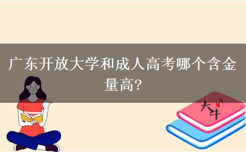 廣東開放大學(xué)和成人高考哪個(gè)含金量高?