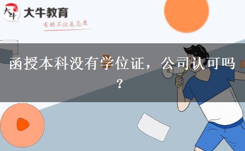 函授本科沒有學(xué)位證，公司認可嗎？