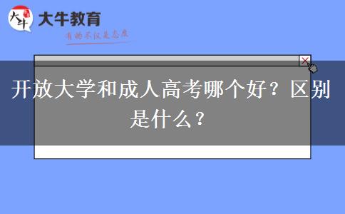 開(kāi)放大學(xué)和成人高考哪個(gè)好？區(qū)別是什么？