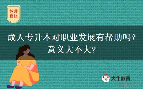 成人專升本對職業(yè)發(fā)展有幫助嗎?意義大不大?