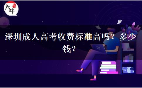 深圳成人高考收費標準高嗎？多少錢？