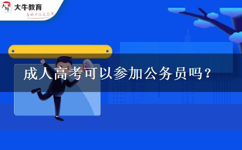 成人高考可以參加公務(wù)員嗎？