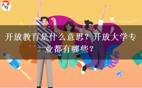 開放教育是什么意思？開放大學(xué)專業(yè)都有哪些？