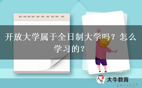 開放大學屬于全日制大學嗎？怎么學習的？
