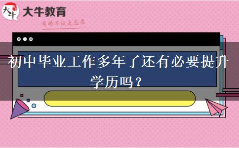 初中畢業(yè)工作多年了還有必要提升學(xué)歷嗎？