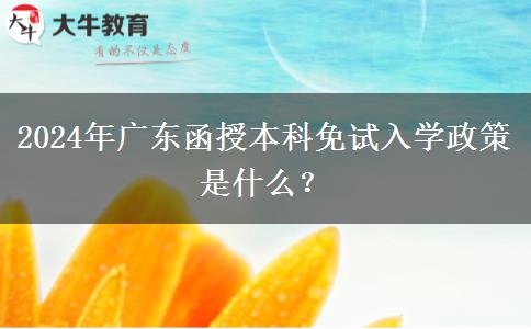 2024年廣東函授本科免試入學政策是什么？