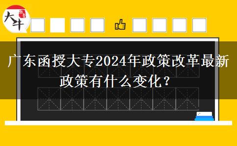 廣東函授大專2024年政策改革最新政策有什么變化？