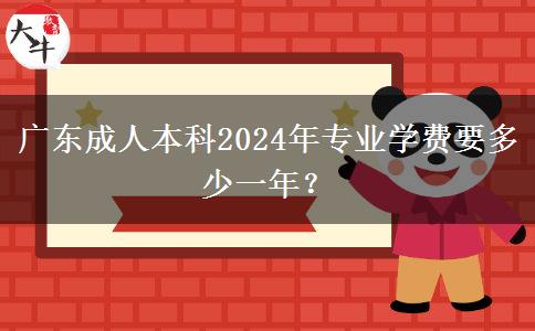 廣東成人本科2024年專業(yè)學(xué)費要多少一年？