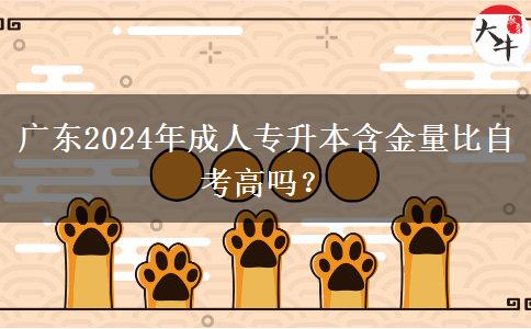 廣東2024年成人專(zhuān)升本含金量比自考高嗎？