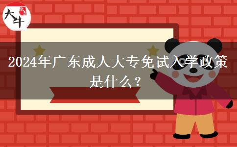 2024年廣東成人大專免試入學(xué)政策是什么？