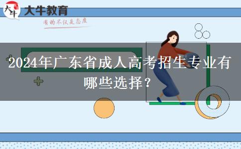 2024年廣東省成人高考招生專業(yè)有哪些選擇？