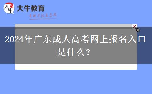 2024年廣東成人高考網(wǎng)上報名入口是什么？
