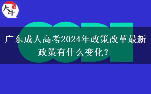 廣東成人高考2024年政策改革最新政策有什么變化？