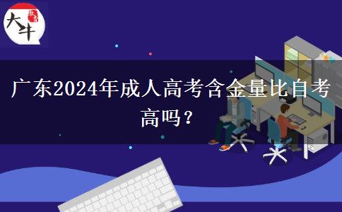 廣東2024年成人高考含金量比自考高嗎？
