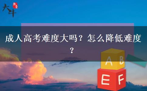 成人高考難度大嗎？怎么降低難度？