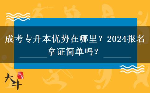 成考專升本優(yōu)勢在哪里？2024報名拿證簡單嗎？