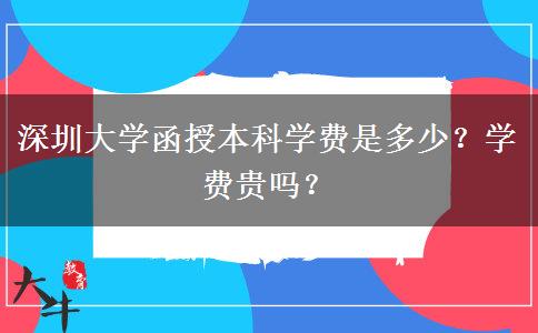 深圳大學(xué)函授本科學(xué)費(fèi)是多少？學(xué)費(fèi)貴嗎？