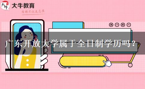 廣東開放大學(xué)屬于全日制學(xué)歷嗎？