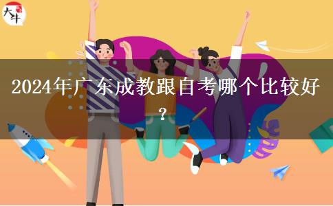 2024年廣東成教跟自考哪個(gè)比較好？