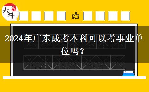 2024年廣東成考本科可以考事業(yè)單位嗎？