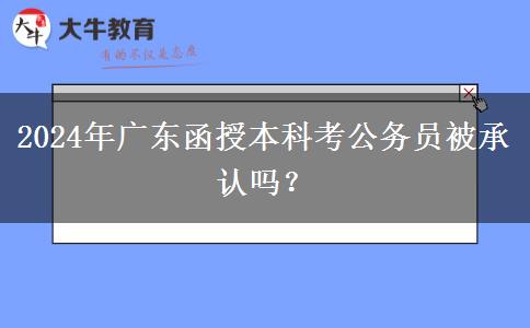 2024年廣東函授本科考公務員被承認嗎？
